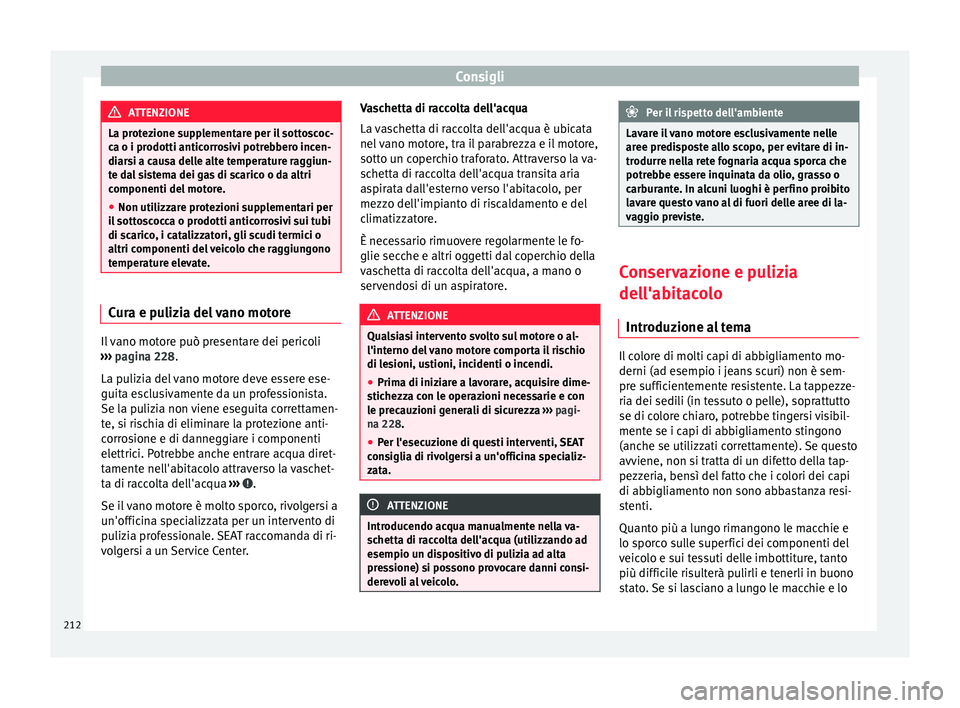 Seat Alhambra 2015  Manuale del proprietario (in Italian) Consigli
ATTENZIONE
La protezione supplementare per il sottoscoc-
ca o i prodotti anticorrosivi potrebbero incen-
diarsi a causa delle alte temperature raggiun-
te dal sistema dei gas di scarico o da 