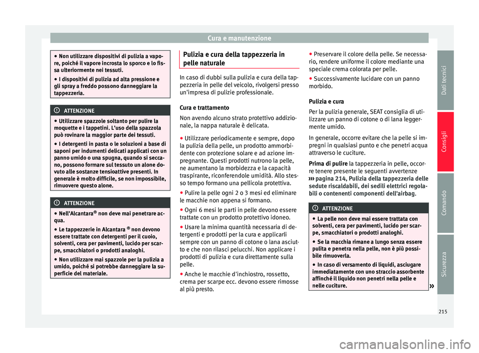 Seat Alhambra 2015  Manuale del proprietario (in Italian) Cura e manutenzione
●
Non utilizzare dispositivi di pulizia a vapo-
re, poiché il vapore incrosta lo sporco e lo fis-
sa ulteriormente nei tessuti.
● I dispositivi di pulizia ad alta pressione e
