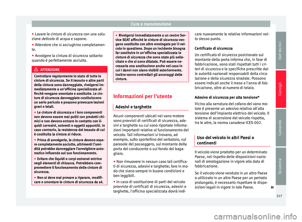 Seat Alhambra 2015  Manuale del proprietario (in Italian) Cura e manutenzione
● Lavare le cinture di sicurezza con una solu-
zione  delicata
 di acqua e sapone.
● Att
endere che si asciughino completamen-
te.
● Avvolgere la cintura di sicurezza soltant