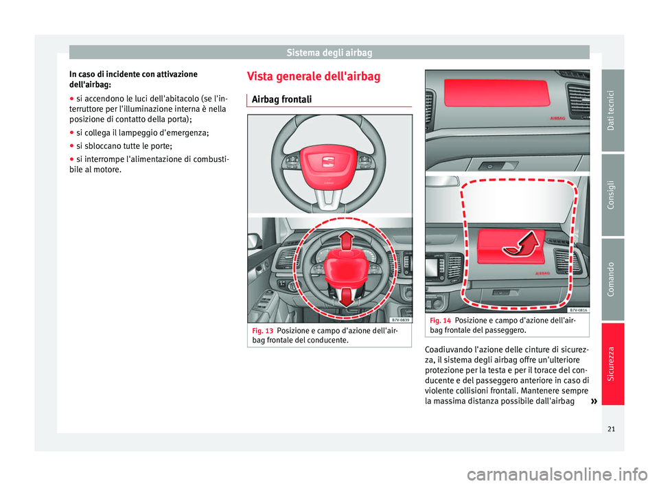 Seat Alhambra 2015  Manuale del proprietario (in Italian) Sistema degli airbag
In caso di incidente con attivazione
dell'airbag:
● si accendono le luci dell'abitacolo (se l'in-
terruttore per l'illuminazione interna è nella
posizione di co
