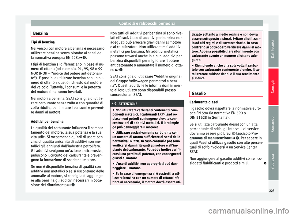 Seat Alhambra 2015  Manuale del proprietario (in Italian) Controlli e rabbocchi periodici
Benzina Tipi di benzina
Nei veicoli con motore a benzina è necessario
utilizzare benzina senza piombo ai sensi del-
la normativa europea EN 228 
›››  .
I tipi di