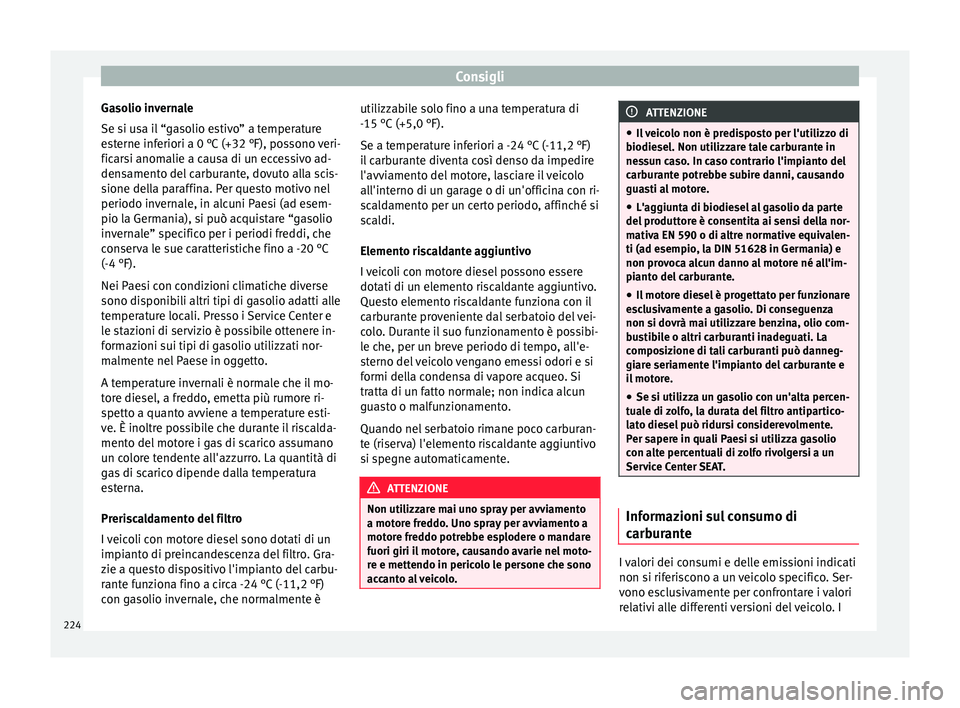 Seat Alhambra 2015  Manuale del proprietario (in Italian) Consigli
Gasolio invernale
Se si usa il “gasolio estivo” a temperature
esterne inferiori a 0 °C (+32 °F), possono veri-
ficarsi anomalie a causa di un eccessivo ad-
densamento del carburante, do