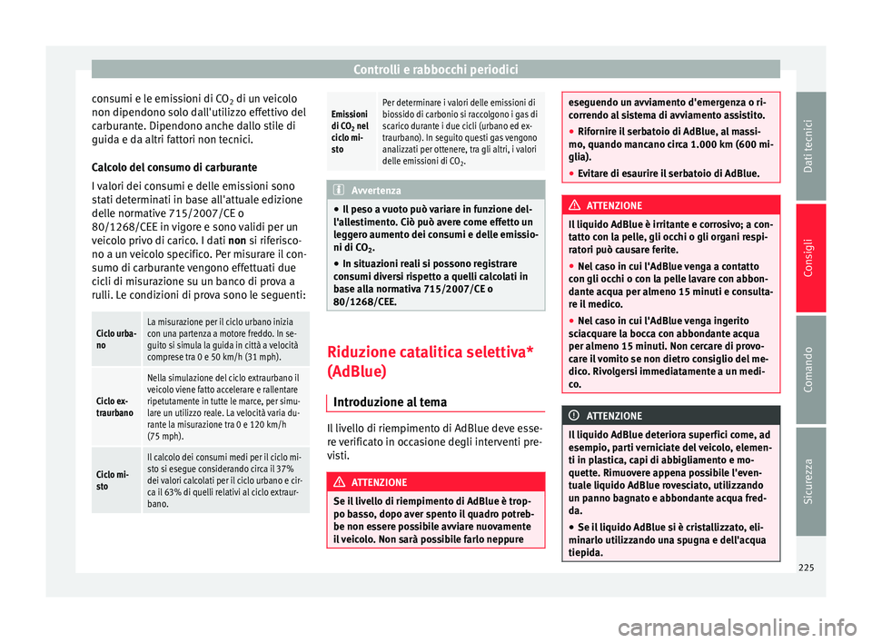 Seat Alhambra 2015  Manuale del proprietario (in Italian) Controlli e rabbocchi periodici
consumi e le emissioni di CO 2 di un veicolo
non dipendono solo dall'utilizzo effettivo del
carburante. Dipendono anche dallo stile di
guida e da altri fattori non 