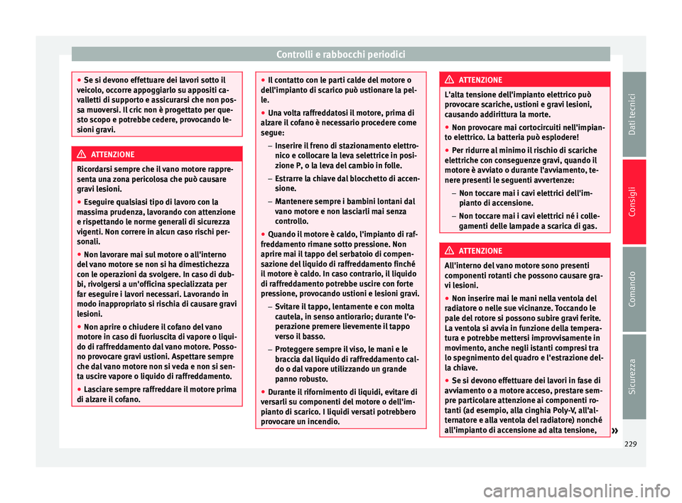 Seat Alhambra 2015  Manuale del proprietario (in Italian) Controlli e rabbocchi periodici
●
Se si devono effettuare dei lavori sotto il
veicolo, occorre appoggiarlo su appositi ca-
valletti di supporto e assicurarsi che non pos-
sa muoversi. Il cric non è