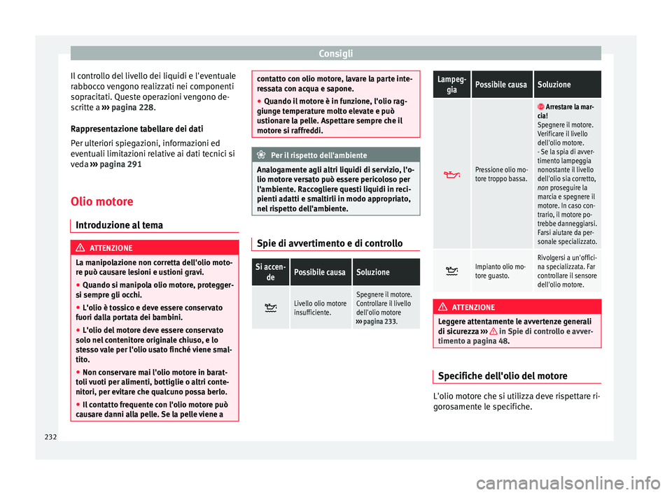 Seat Alhambra 2015  Manuale del proprietario (in Italian) Consigli
Il controllo del livello dei liquidi e l'eventuale
rabbocco vengono realizzati nei componenti
sopracitati. Queste operazioni vengono de-
scritte a  ››› pagina 228 .
R ap
presentazio