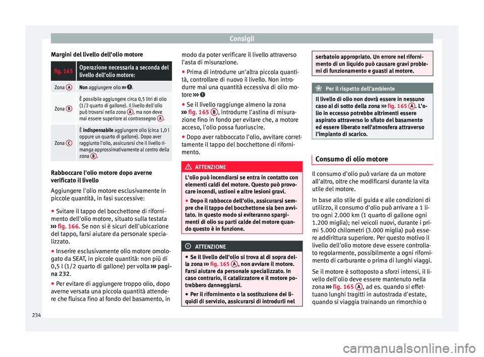Seat Alhambra 2015  Manuale del proprietario (in Italian) Consigli
Margini del livello dell'olio motorefig. 165Operazione necessaria a seconda del
livello dell'olio motore:
Zona  ANon aggiungere olio 
››› .
Zona B
È possibile aggiungere circa 