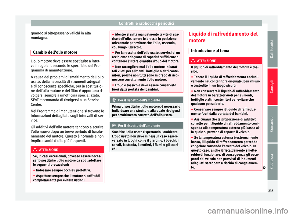 Seat Alhambra 2015  Manuale del proprietario (in Italian) Controlli e rabbocchi periodici
quando si oltrepassano valichi in alta
montagna.
Cambio dell'olio motore L'olio motore deve essere sostituito a inter-
valli regolari, secondo le specifiche del