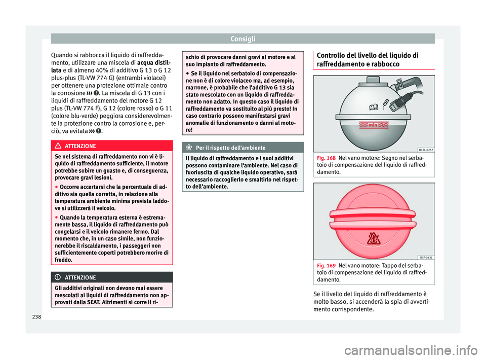 Seat Alhambra 2015  Manuale del proprietario (in Italian) Consigli
Quando si rabbocca il liquido di raffredda-
mento, utilizzare una miscela di  acqua distil-
l at
a e di almeno 40% di additivo G 13 o G 12
plus-plus (TL-VW 774 G) (entrambi violacei)
per otte