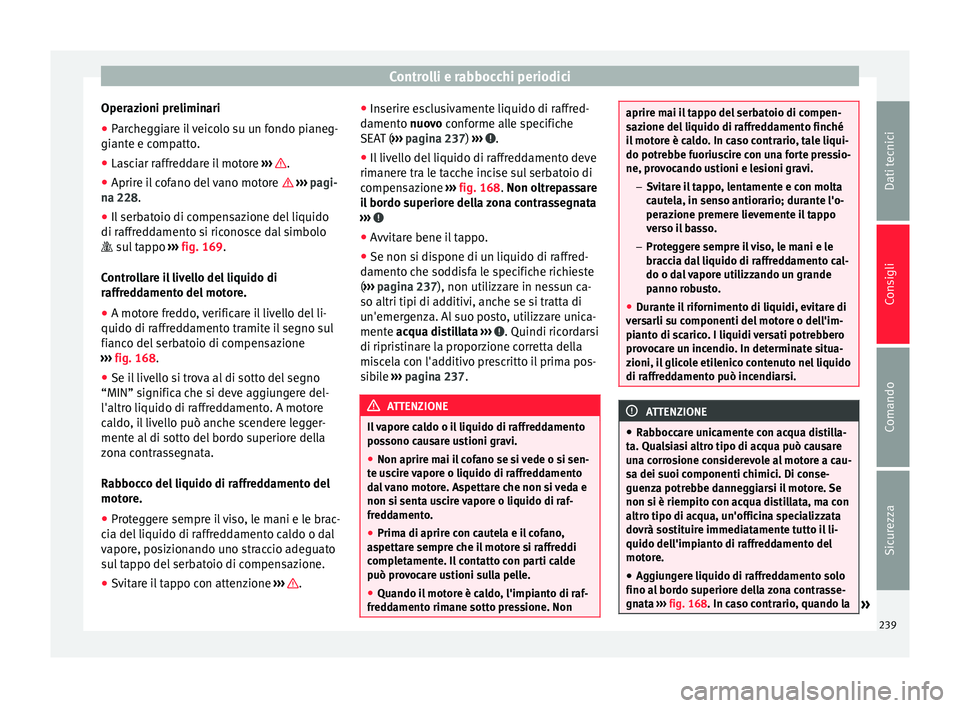 Seat Alhambra 2015  Manuale del proprietario (in Italian) Controlli e rabbocchi periodici
Operazioni preliminari
● Parcheggiare il veicolo su un fondo pianeg-
giante e compatto.
● Lasciar raffreddare il motore  ›››  .
● Aprire il cofano del vano 