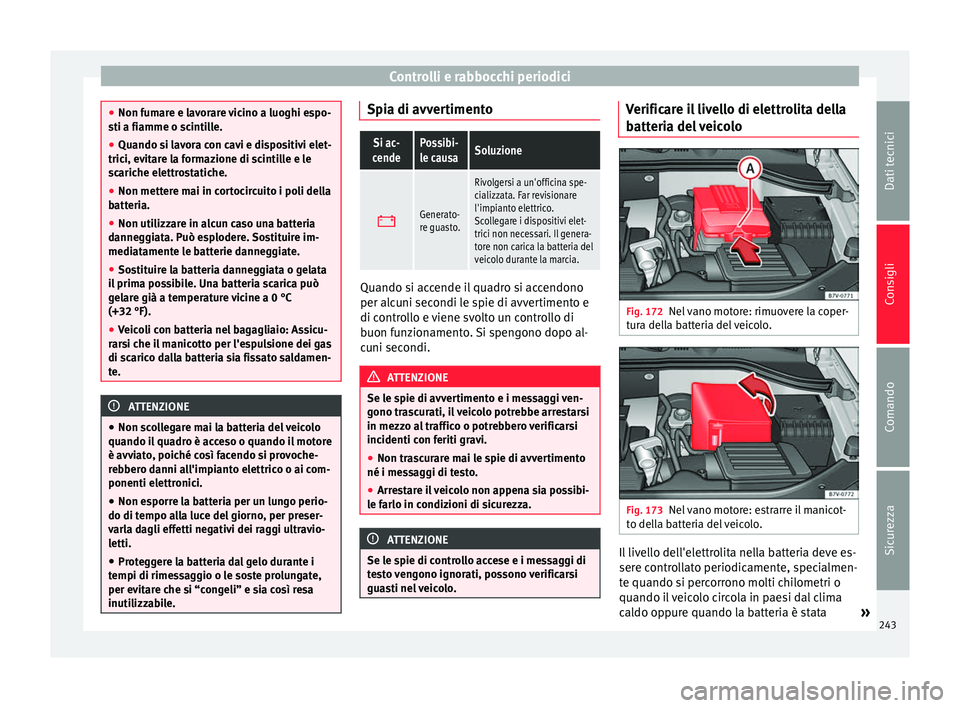 Seat Alhambra 2015  Manuale del proprietario (in Italian) Controlli e rabbocchi periodici
●
Non fumare e lavorare vicino a luoghi espo-
sti a fiamme o scintille.
● Quando si lavora con cavi e dispositivi elet-
trici, evitare la formazione di scintille e 