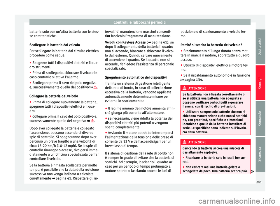 Seat Alhambra 2015  Manuale del proprietario (in Italian) Controlli e rabbocchi periodici
batteria solo con un'altra batteria con le stes-
se caratteristiche.
Scollegare la batteria dal veicolo
Per scollegare la batteria dal circuito elettrico
procedere 