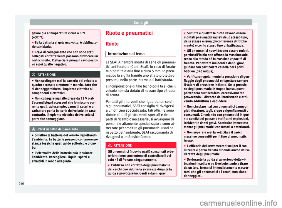 Seat Alhambra 2015  Manuale del proprietario (in Italian) Consigli
gelare già a temperature vicine a 0 °C
(+32 °F).
●
Se la batteria si gela una volta, è obbligato-
rio cambiarla.
● I cavi di collegamento che non sono stati
collegati correttamente po