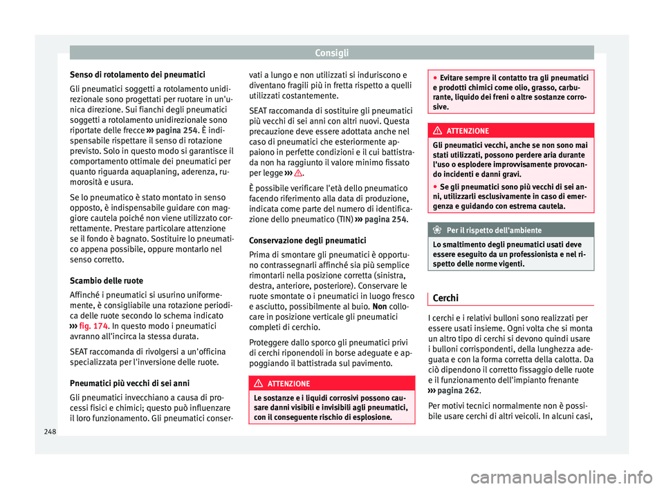 Seat Alhambra 2015  Manuale del proprietario (in Italian) Consigli
Senso di rotolamento dei pneumatici
Gli pneumatici soggetti a rotolamento unidi-
rezionale sono progettati per ruotare in un'u-
nica direzione. Sui fianchi degli pneumatici
soggetti a rot