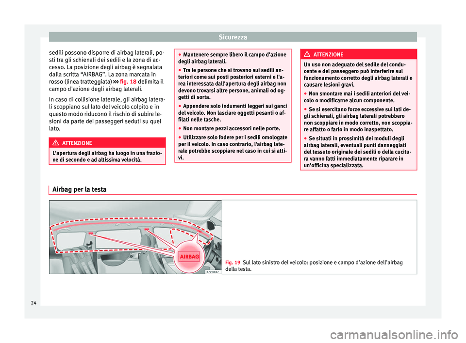 Seat Alhambra 2015  Manuale del proprietario (in Italian) Sicurezza
sedili possono disporre di airbag laterali, po-
sti tra gli schienali dei sedili e la zona di ac-
cesso. La posizione degli airbag è segnalata
dalla scritta “AIRBAG”. La zona marcata in