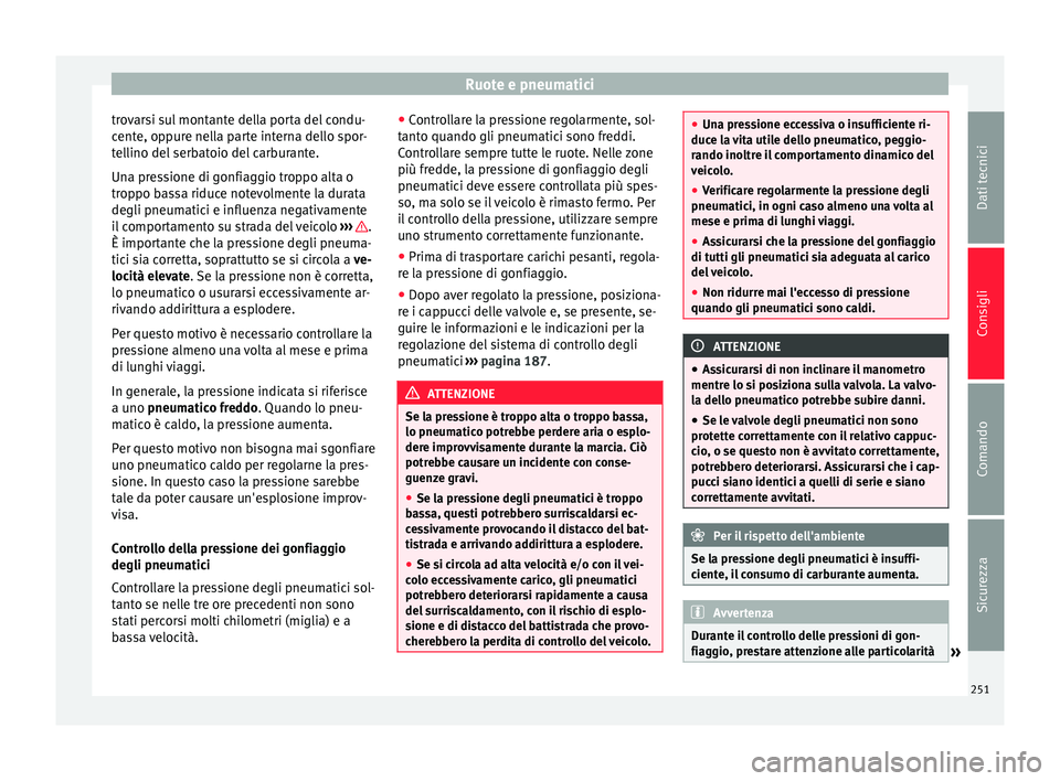 Seat Alhambra 2015  Manuale del proprietario (in Italian) Ruote e pneumatici
trovarsi sul montante della porta del condu-
cente, oppure nella parte interna dello spor-
tellino del serbatoio del carburante.
Una pressione di gonfiaggio troppo alta o
troppo bas