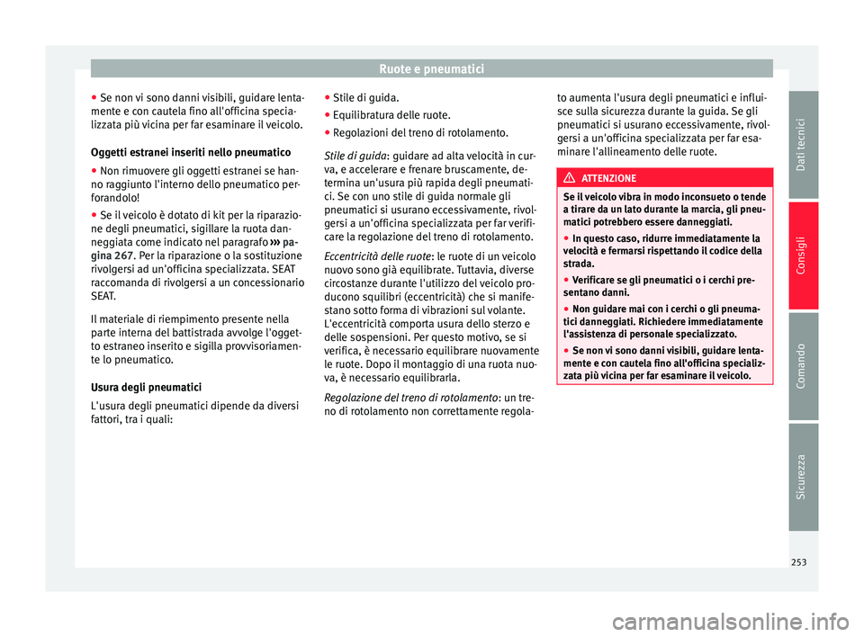Seat Alhambra 2015  Manuale del proprietario (in Italian) Ruote e pneumatici
● Se non vi sono danni visibili, guidare lenta-
mente e con cautela fino all'officina specia-
lizzata più vicina per far esaminare il veicolo.
Oggetti estranei inseriti nello