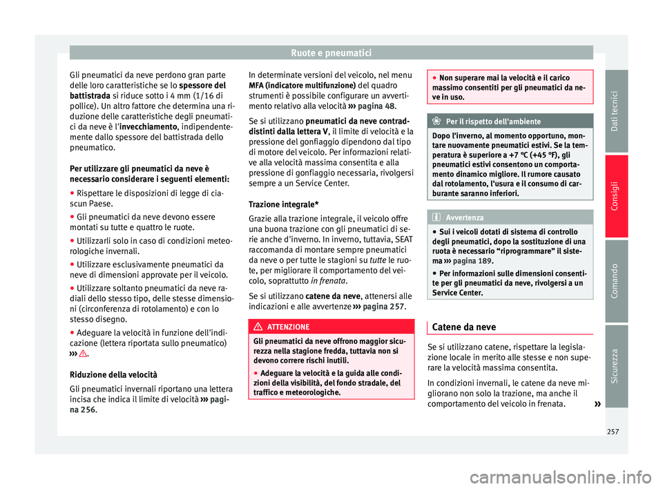 Seat Alhambra 2015  Manuale del proprietario (in Italian) Ruote e pneumatici
Gli pneumatici da neve perdono gran parte
delle loro caratteristiche se lo  spessore del
b atti
strada si riduce sotto i 4 mm (1/16 di
pollice). Un altro fattore che determina una r