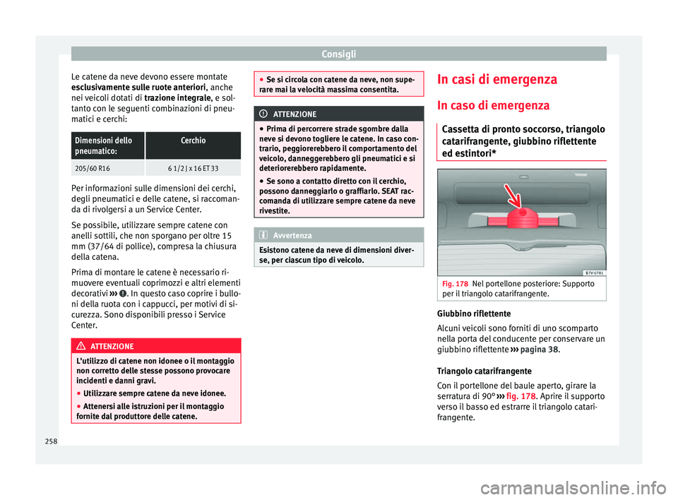 Seat Alhambra 2015  Manuale del proprietario (in Italian) Consigli
Le catene da neve devono essere montate
esclusivamente sulle ruote anteriori , anche
nei  v
eicoli dotati di  trazione integrale, e sol-
tanto con le seguenti combinazioni di pneu-
matici e c