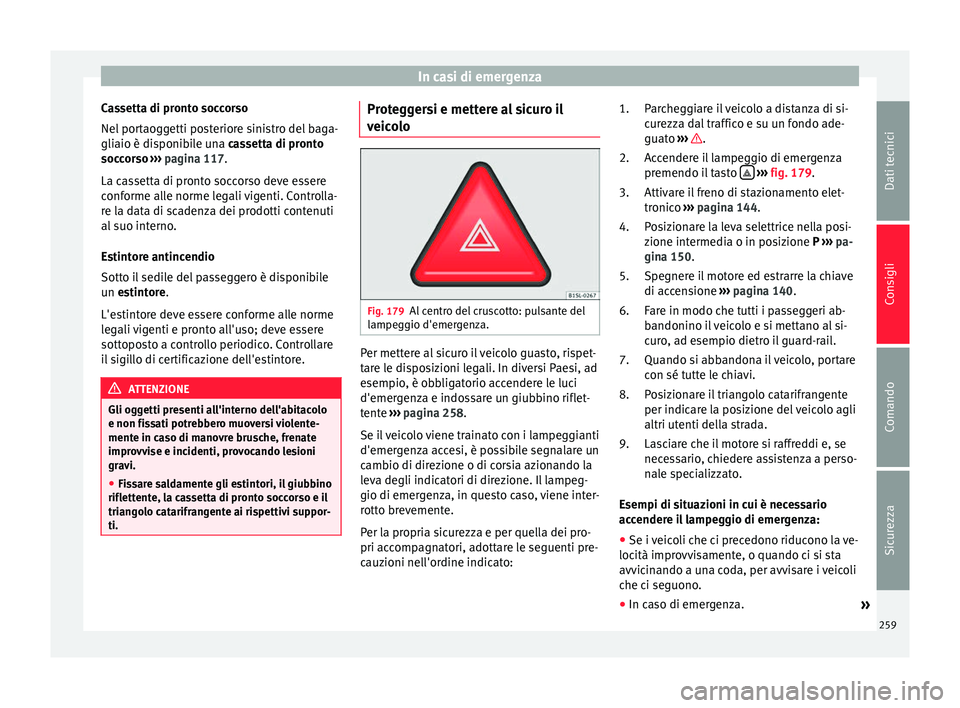 Seat Alhambra 2015  Manuale del proprietario (in Italian) In casi di emergenza
Cassetta di pronto soccorso
Nel portaoggetti posteriore sinistro del baga-
gliaio è disponibile una cassetta di pronto
soccorso  
›
››  pagina 117.
La cassetta di pronto so
