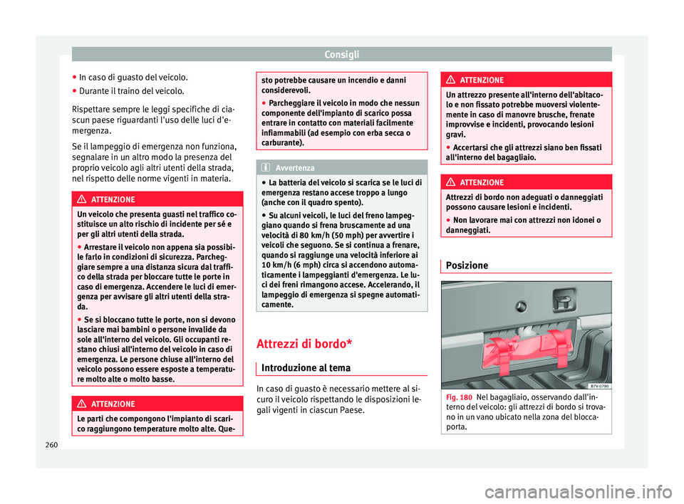 Seat Alhambra 2015  Manuale del proprietario (in Italian) Consigli
● In caso di guasto del veicolo.
● Durante il traino del veicolo.
Rispettare sempre le leggi specifiche di cia-
scun paese riguardanti l'uso delle luci d'e-
mergenza.
Se il lampeg