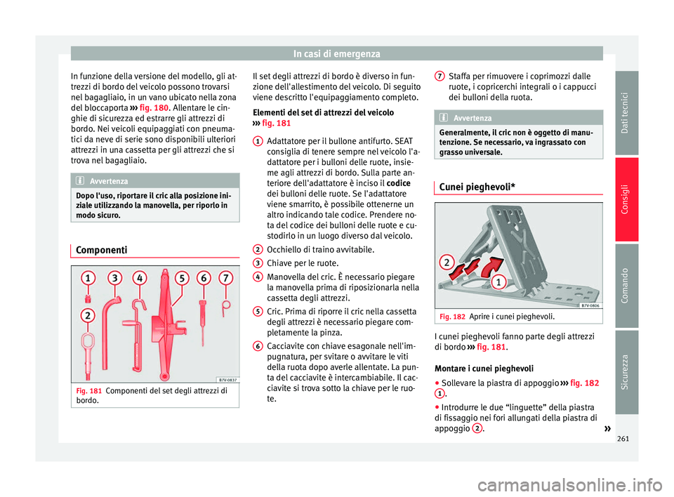 Seat Alhambra 2015  Manuale del proprietario (in Italian) In casi di emergenza
In funzione della versione del modello, gli at-
trezzi di bordo del veicolo possono trovarsi
nel bagagliaio, in un vano ubicato nella zona
del bloccaporta  ››› fig. 180 . Al