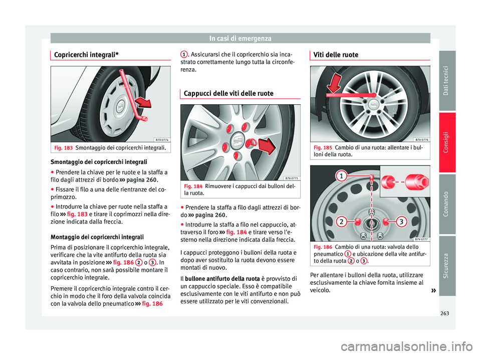 Seat Alhambra 2015  Manuale del proprietario (in Italian) In casi di emergenza
Copricerchi integrali* Fig. 183
Smontaggio dei copricerchi integrali. Smontaggio dei copricerchi integrali
● Prendere la chiave per le ruote e la staffa a
filo dagli attrezzi di