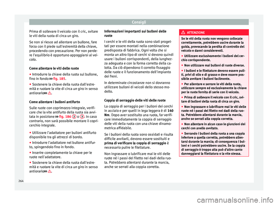 Seat Alhambra 2015  Manuale del proprietario (in Italian) Consigli
Prima di sollevare il veicolo con il cric, svitare
le viti della ruota di circa un giro.
Se non si riesce ad allentare un bullone, fare
forza con il piede sull'estremità della chiave,
pr