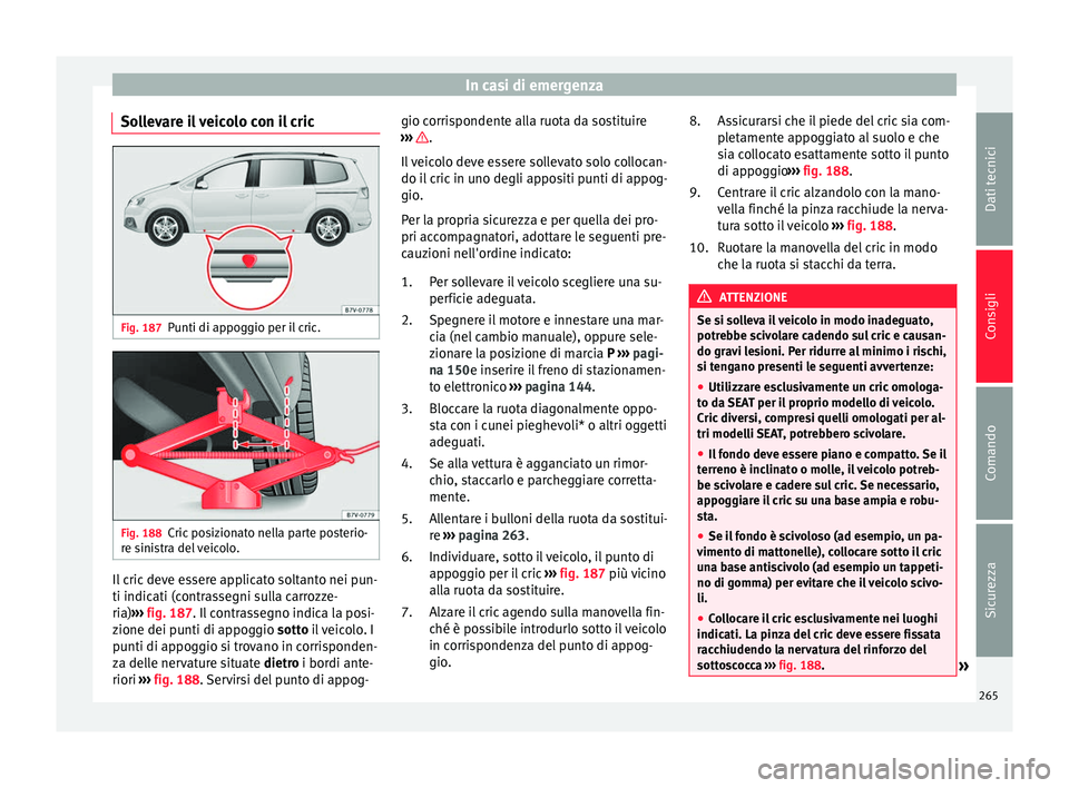 Seat Alhambra 2015  Manuale del proprietario (in Italian) In casi di emergenza
Sollevare il veicolo con il cric Fig. 187
Punti di appoggio per il cric. Fig. 188
Cric posizionato nella parte posterio-
re sinistra del veicolo. Il cric deve essere applicato sol