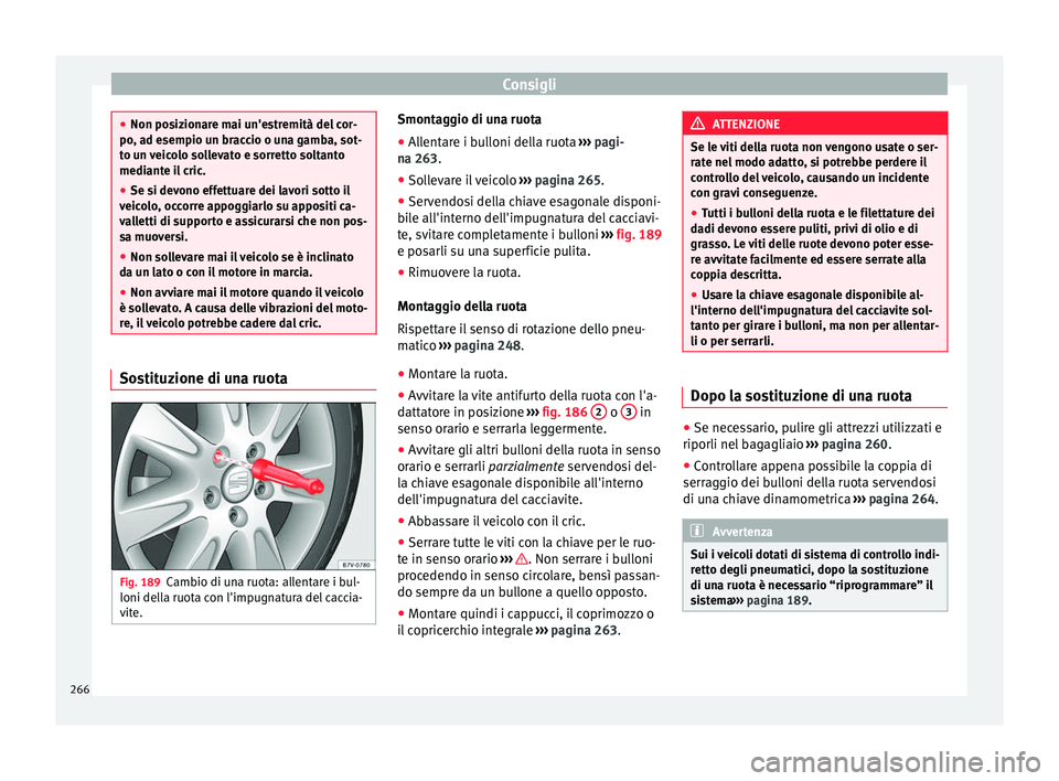 Seat Alhambra 2015  Manuale del proprietario (in Italian) Consigli
●
Non posizionare mai un'estremità del cor-
po, ad esempio un braccio o una gamba, sot-
to un veicolo sollevato e sorretto soltanto
mediante il cric.
● Se si devono effettuare dei la