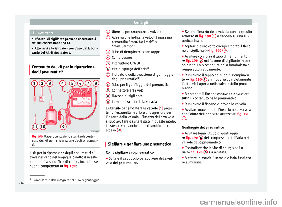 Seat Alhambra 2015  Manuale del proprietario (in Italian) Consigli
Avvertenza
● I flaconi di sigillante possono essere acqui-
siti nei concessionari SEAT.
● Attenersi alle istruzioni per l'uso del fabbri-
cante del kit di riparazione. Contenuto del k