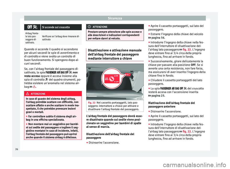 Seat Alhambra 2015  Manuale del proprietario (in Italian) Sicurezza
 
Si accende sul cruscotto
Airbag fronta-
le lato pas-
seggero di-
sattivato.Verificare se l'airbag deve rimanere di-
sattivato Quando si accende il quadro si accendono
per a