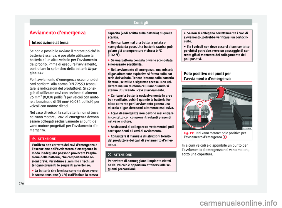 Seat Alhambra 2015  Manuale del proprietario (in Italian) Consigli
Avviamento d'emergenza Introduzione al tema Se non è possibile avviare il motore poiché la
batteria è scarica, è possibile utilizzare la
batteria di un altro veicolo per l'avviame
