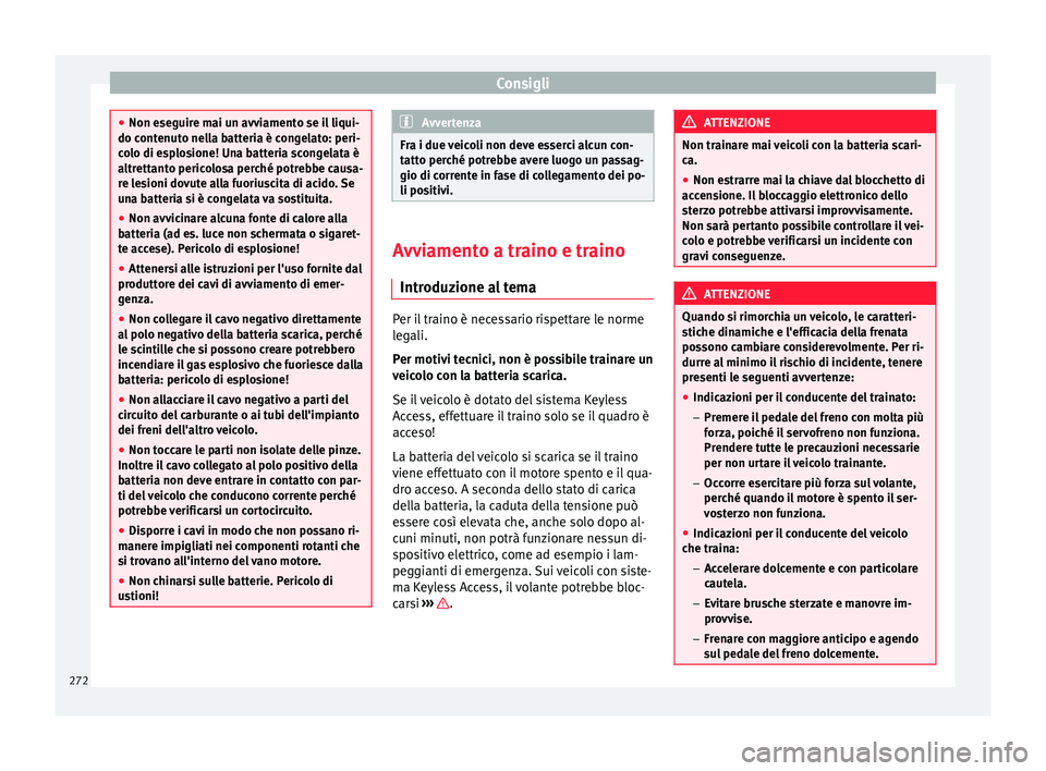 Seat Alhambra 2015  Manuale del proprietario (in Italian) Consigli
●
Non eseguire mai un avviamento se il liqui-
do contenuto nella batteria è congelato: peri-
colo di esplosione! Una batteria scongelata è
altrettanto pericolosa perché potrebbe causa-
r