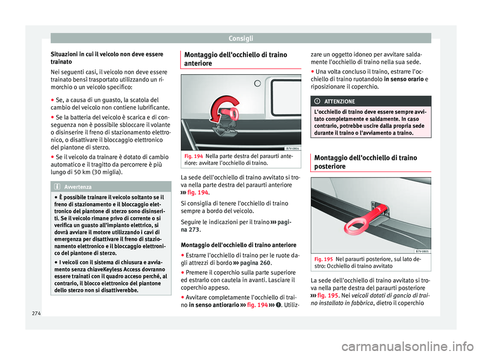 Seat Alhambra 2015  Manuale del proprietario (in Italian) Consigli
Situazioni in cui il veicolo non deve essere
trainato
Nei seguenti casi, il veicolo non deve essere
trainato bensì trasportato utilizzando un ri-
morchio o un veicolo specifico:
● Se, a ca