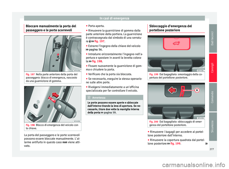 Seat Alhambra 2015  Manuale del proprietario (in Italian) In casi di emergenza
Bloccare manualmente la porta del
passeggero e le porte scorrevoli Fig. 197
Nella parte anteriore della porta del
passeggero: blocco di emergenza, nascosto
da una guarnizione di g