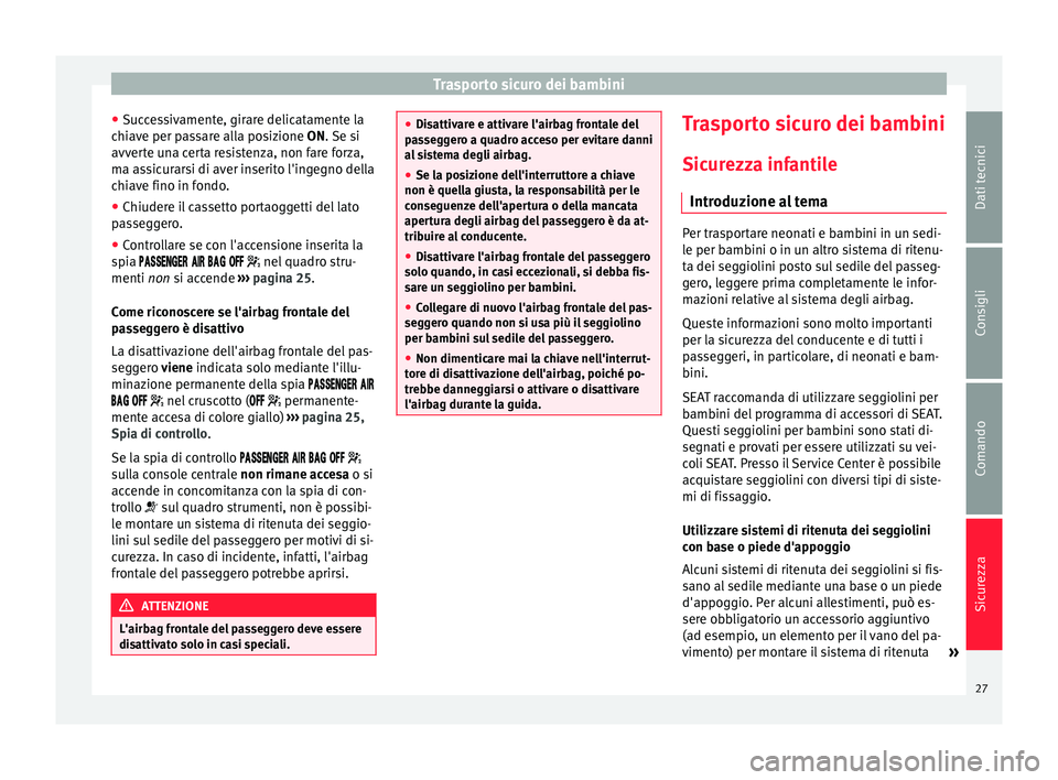 Seat Alhambra 2015  Manuale del proprietario (in Italian) Trasporto sicuro dei bambini
● Successivamente, girare delicatamente la
chiave per passare alla posizione  ON
. Se si
avv
erte una certa resistenza, non fare forza,
ma assicurarsi di aver inserito l