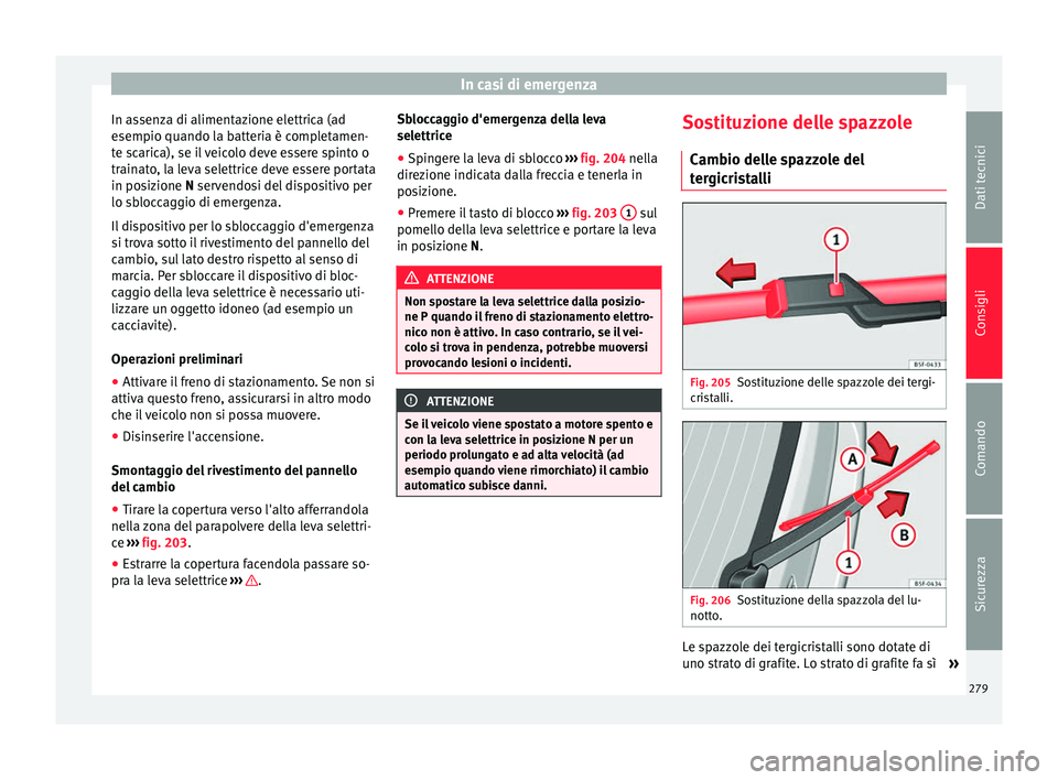 Seat Alhambra 2015  Manuale del proprietario (in Italian) In casi di emergenza
In assenza di alimentazione elettrica (ad
esempio quando la batteria è completamen-
te scarica), se il veicolo deve essere spinto o
trainato, la leva selettrice deve essere porta