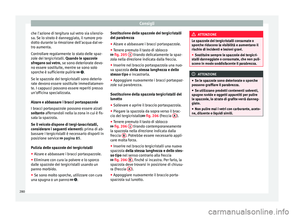 Seat Alhambra 2015  Manuale del proprietario (in Italian) Consigli
che l'azione di tergitura sul vetro sia silenzio-
sa. Se lo strato è danneggiato, il rumore pro-
dotto durante la rimozione dell'acqua dal ve-
tro aumenta.
Controllare regolarmente l