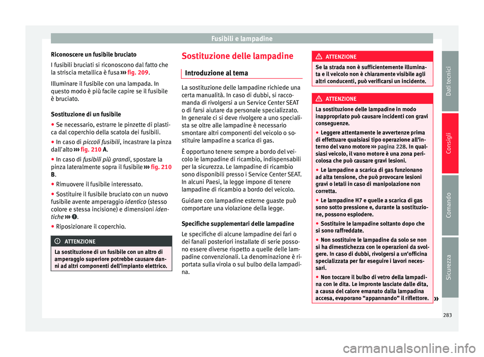 Seat Alhambra 2015  Manuale del proprietario (in Italian) Fusibili e lampadine
Riconoscere un fusibile bruciato
I fusibili bruciati si riconoscono dal fatto che
la striscia metallica è fusa  ››› fig. 209 .
Il lumin
are il fusibile con una lampada. In
