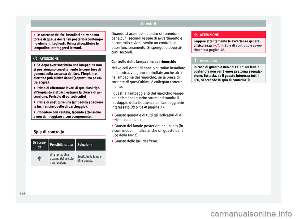 Seat Alhambra 2015  Manuale del proprietario (in Italian) Consigli
●
Le carcasse dei fari installati nel vano mo-
tore e di quelle dei fanali posteriori contengo-
no elementi taglienti. Prima di sostituire le
lampadine, proteggersi le mani. ATTENZIONE
● 