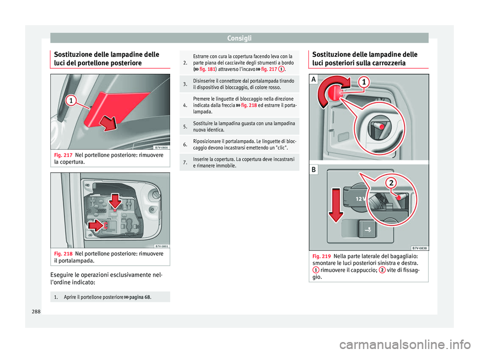 Seat Alhambra 2015  Manuale del proprietario (in Italian) Consigli
Sostituzione delle lampadine delle
luci del portellone posteriore Fig. 217
Nel portellone posteriore: rimuovere
la copertura. Fig. 218
Nel portellone posteriore: rimuovere
il portalampada. Es