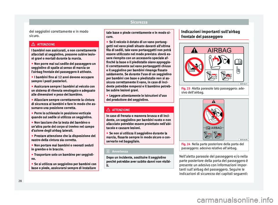 Seat Alhambra 2015  Manuale del proprietario (in Italian) Sicurezza
dei seggiolini correttamente e in modo
sicuro. ATTENZIONE
I bambini non assicurati, o non correttamente
allacciati al seggiolino, possono subire lesio-
ni gravi o mortali durante la marcia.
