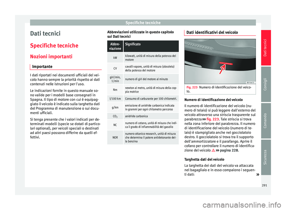Seat Alhambra 2015  Manuale del proprietario (in Italian) Specifiche tecniche
Dati tecnici
Specifiche tecniche
Nozioni importanti Importante I dati riportati nei documenti ufficiali del vei-
colo hanno sempre la priorità rispetto ai dati
contenuti nelle ist