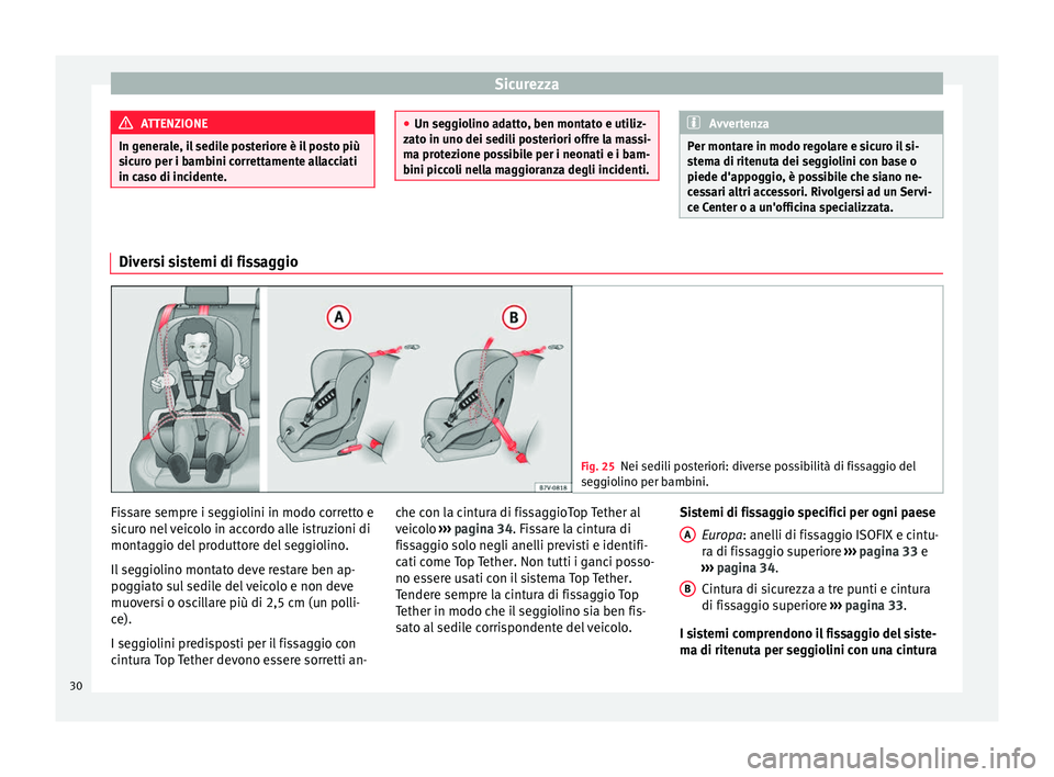 Seat Alhambra 2015  Manuale del proprietario (in Italian) Sicurezza
ATTENZIONE
In generale, il sedile posteriore è il posto più
sicuro per i bambini correttamente allacciati
in caso di incidente. ●
Un seggiolino adatto, ben montato e utiliz-
zato in uno 
