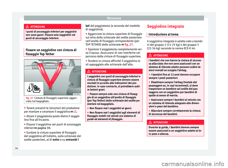 Seat Alhambra 2015  Manuale del proprietario (in Italian) Sicurezza
ATTENZIONE
I punti di ancoraggio inferiori per seggiolini
non sono ganci. Fissare solo seggiolini nei
punti di ancoraggio inferiori. Fissare un seggiolino con cintura di
fissaggio Top Tether