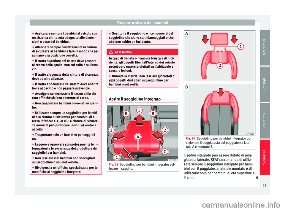 Seat Alhambra 2015  Manuale del proprietario (in Italian) Trasporto sicuro dei bambini
●
Assicurare sempre i bambini al veicolo con
un sistema di ritenuta adeguato alle dimen-
sioni e peso del bambino.
● Allacciare sempre correttamente la cintura
di sicu