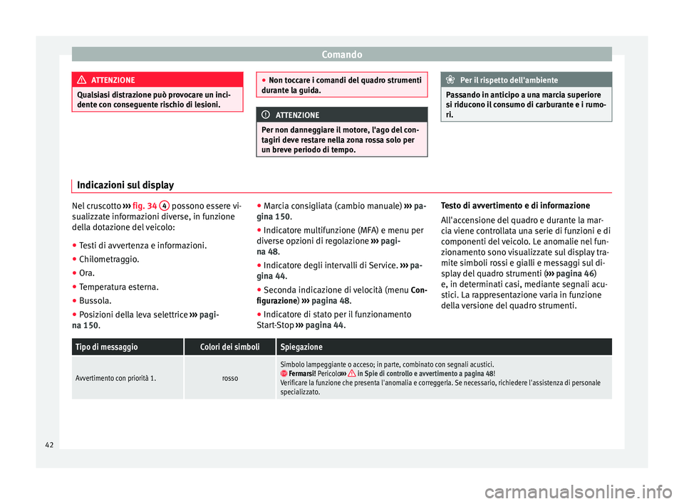 Seat Alhambra 2015  Manuale del proprietario (in Italian) Comando
ATTENZIONE
Qualsiasi distrazione può provocare un inci-
dente con conseguente rischio di lesioni. ●
Non toccare i comandi del quadro strumenti
durante la guida. ATTENZIONE
Per non danneggia