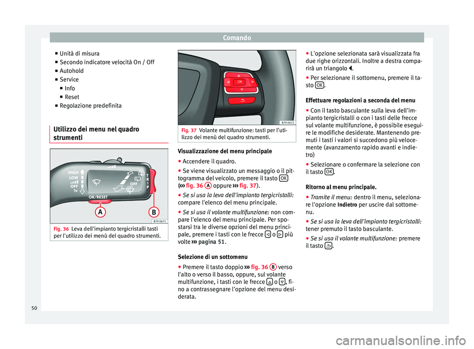 Seat Alhambra 2015  Manuale del proprietario (in Italian) Comando
■ Unità di misura
■ Secondo indicatore velocità On / Off
■ Autohold
■ Service
■ Info
■ Reset
■ Regolazione predefinita
Utilizzo dei menu nel quadro
strumenti Fig. 36
Leva dell&
