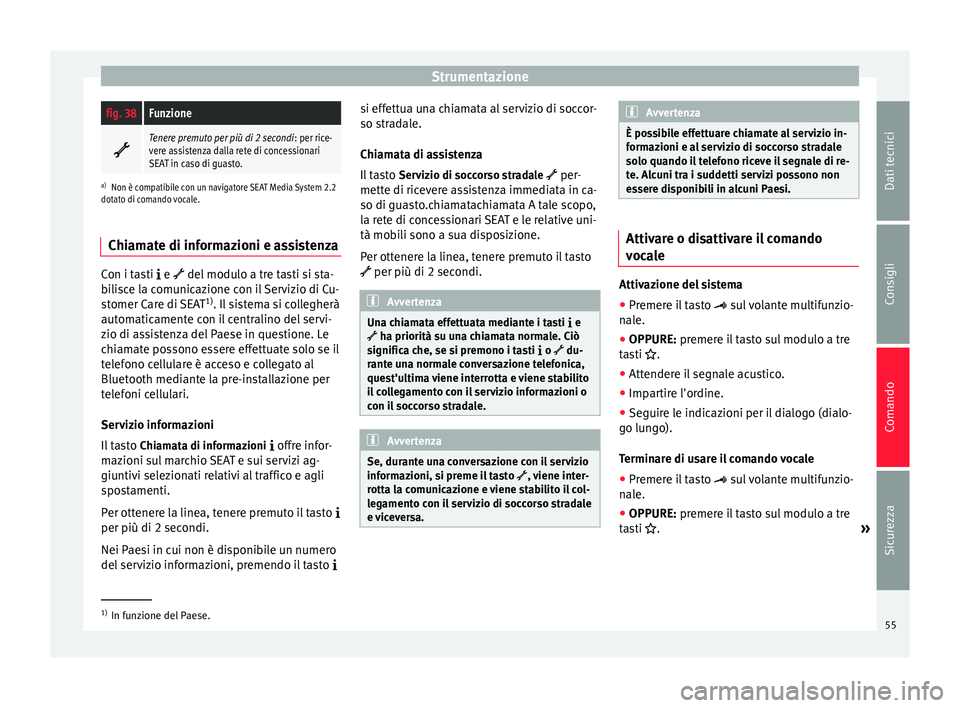 Seat Alhambra 2015  Manuale del proprietario (in Italian) Strumentazionefig. 38Funzione

Tenere premuto per più di 2 secondi
: per rice-
vere assistenza dalla rete di concessionari
SEAT in caso di guasto.
a) Non è compatibile con un navigatore SEAT Medi