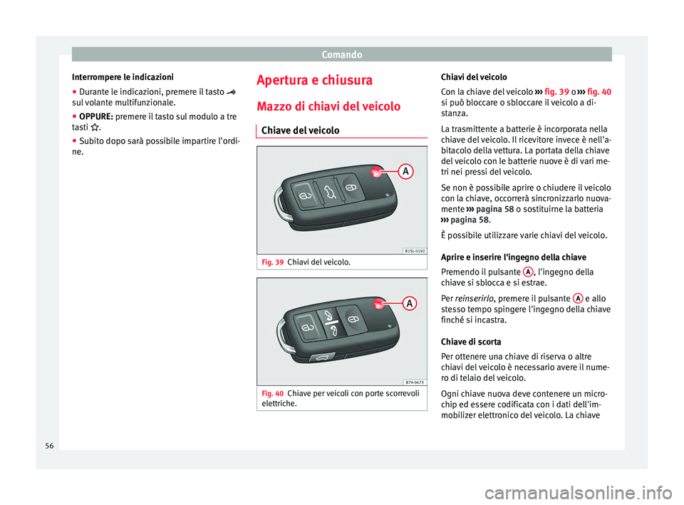Seat Alhambra 2015  Manuale del proprietario (in Italian) Comando
Interrompere le indicazioni
● Durante le indicazioni, premere il tasto  
sul volante multifunzionale.
● OPPURE:  premere il tasto sul modulo a tre
t a
sti .
● Subito dopo sarà pos